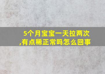 5个月宝宝一天拉两次,有点稀正常吗怎么回事