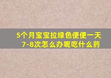 5个月宝宝拉绿色便便一天7-8次怎么办呢吃什么药