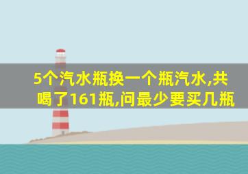 5个汽水瓶换一个瓶汽水,共喝了161瓶,问最少要买几瓶