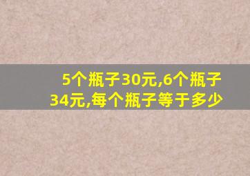 5个瓶子30元,6个瓶子34元,每个瓶子等于多少