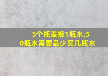 5个瓶盖换1瓶水,50瓶水需要最少买几瓶水