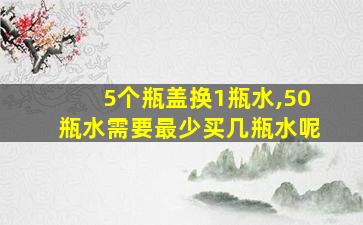 5个瓶盖换1瓶水,50瓶水需要最少买几瓶水呢