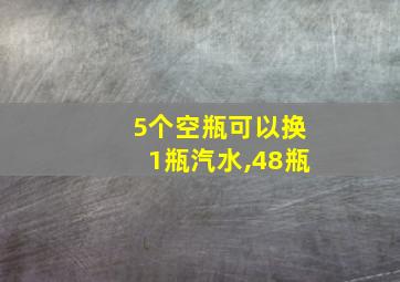 5个空瓶可以换1瓶汽水,48瓶