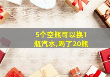 5个空瓶可以换1瓶汽水,喝了20瓶