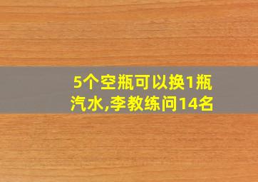 5个空瓶可以换1瓶汽水,李教练问14名