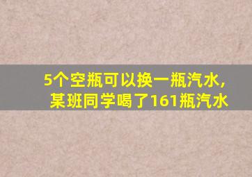 5个空瓶可以换一瓶汽水,某班同学喝了161瓶汽水