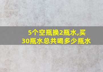 5个空瓶换2瓶水,买30瓶水总共喝多少瓶水