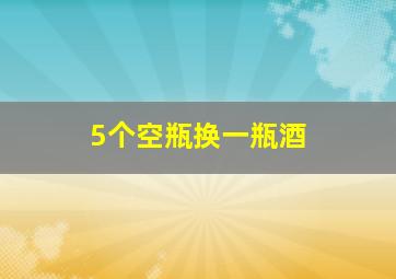 5个空瓶换一瓶酒