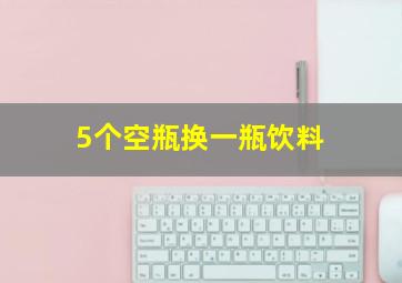 5个空瓶换一瓶饮料