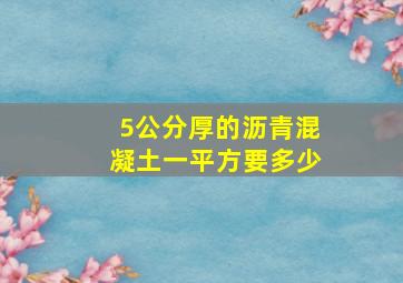 5公分厚的沥青混凝土一平方要多少