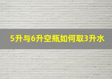 5升与6升空瓶如何取3升水