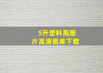 5升塑料瓶图片高清图库下载