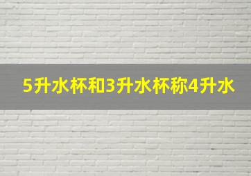 5升水杯和3升水杯称4升水