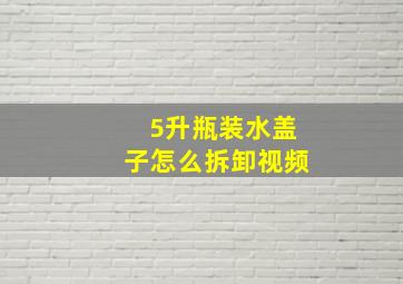 5升瓶装水盖子怎么拆卸视频