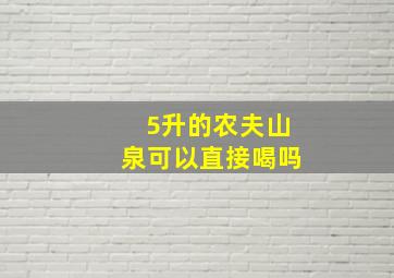 5升的农夫山泉可以直接喝吗