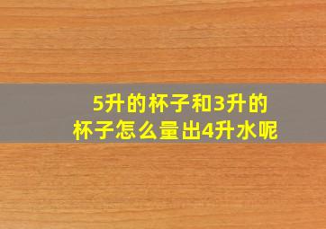 5升的杯子和3升的杯子怎么量出4升水呢