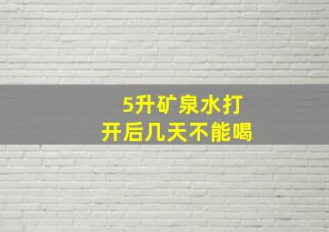 5升矿泉水打开后几天不能喝