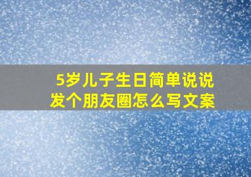 5岁儿子生日简单说说发个朋友圈怎么写文案