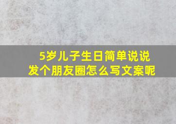 5岁儿子生日简单说说发个朋友圈怎么写文案呢