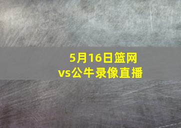 5月16日篮网vs公牛录像直播