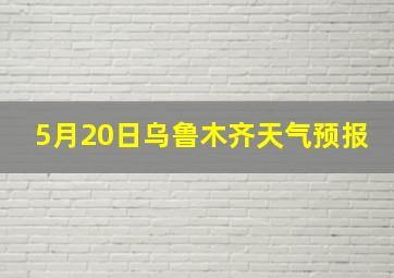 5月20日乌鲁木齐天气预报