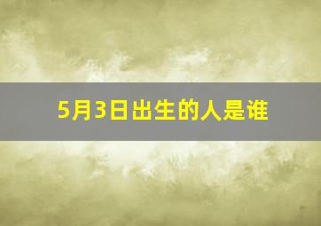 5月3日出生的人是谁