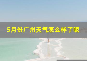 5月份广州天气怎么样了呢