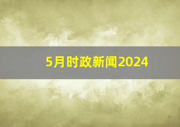 5月时政新闻2024