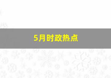 5月时政热点