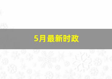 5月最新时政