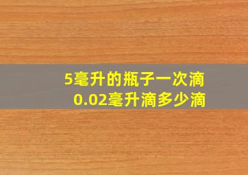 5毫升的瓶子一次滴0.02毫升滴多少滴