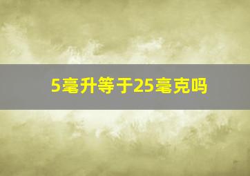 5毫升等于25毫克吗