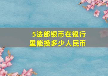 5法郎银币在银行里能换多少人民币