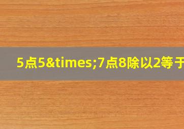 5点5×7点8除以2等于几