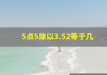 5点5除以3.52等于几