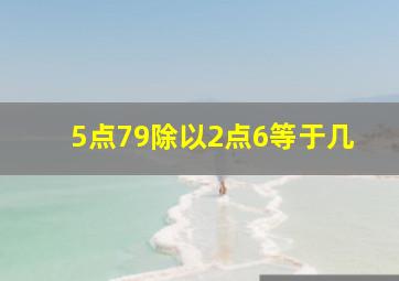 5点79除以2点6等于几