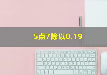 5点7除以0.19