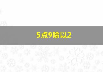 5点9除以2