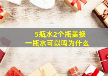 5瓶水2个瓶盖换一瓶水可以吗为什么