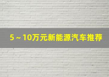 5～10万元新能源汽车推荐