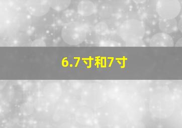 6.7寸和7寸