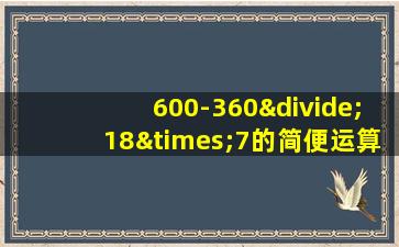 600-360÷18×7的简便运算