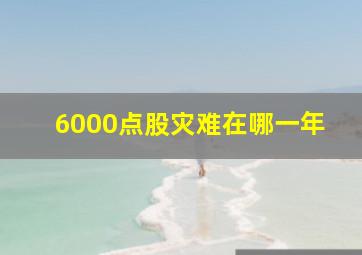 6000点股灾难在哪一年