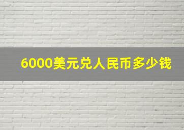 6000美元兑人民币多少钱