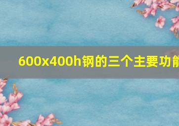 600x400h钢的三个主要功能