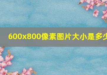 600x800像素图片大小是多少