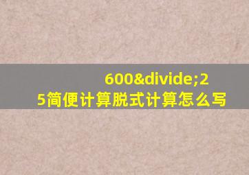 600÷25简便计算脱式计算怎么写