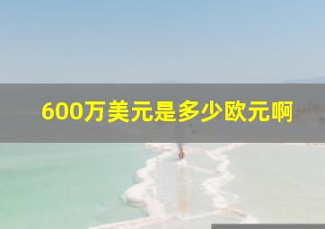 600万美元是多少欧元啊