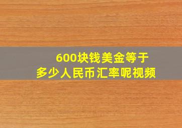 600块钱美金等于多少人民币汇率呢视频