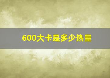 600大卡是多少热量